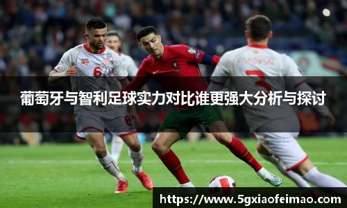 葡萄牙与智利足球实力对比谁更强大分析与探讨