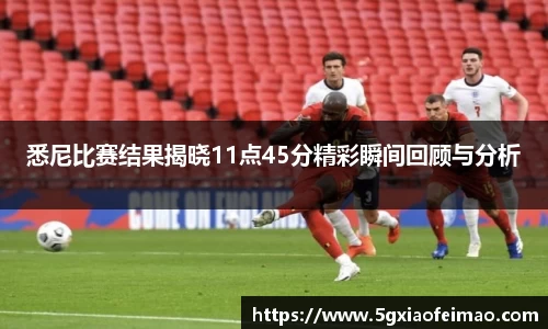 悉尼比赛结果揭晓11点45分精彩瞬间回顾与分析